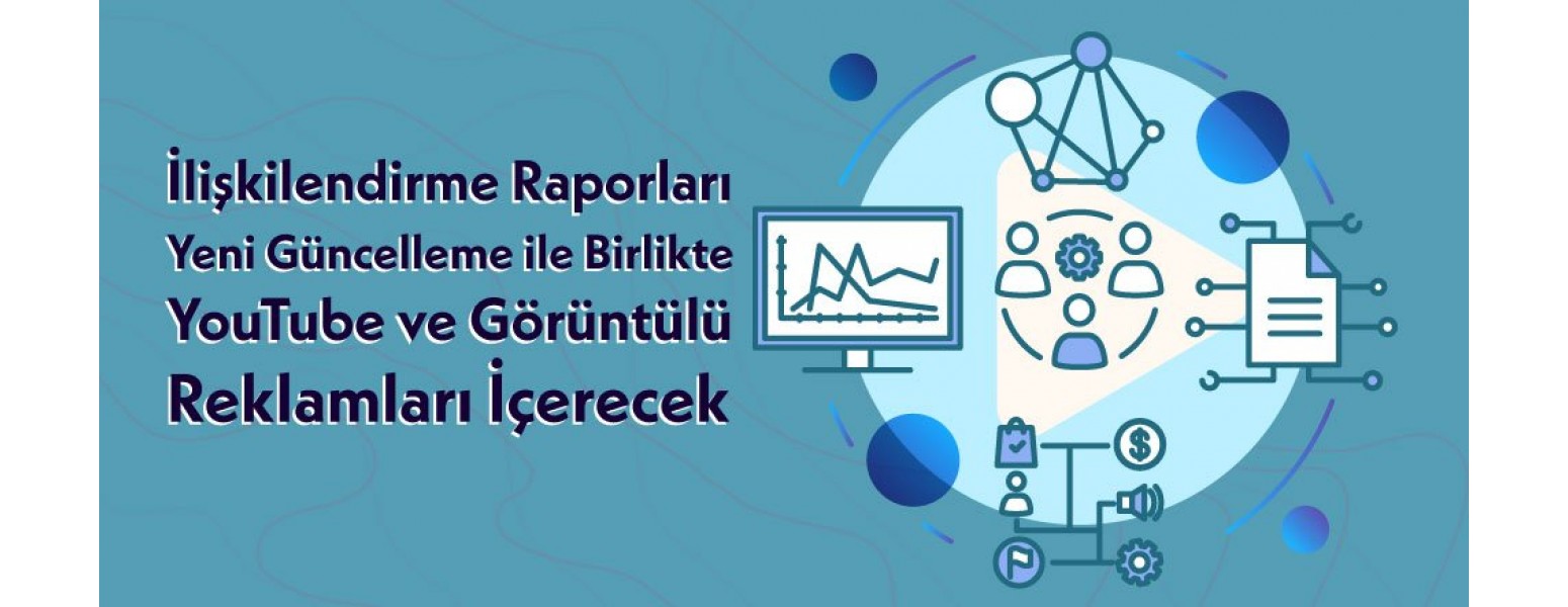 İlişkilendirme Raporları Yeni Güncelleme ile Birlikte YouTube ve Görüntülü Reklamları İçerecek