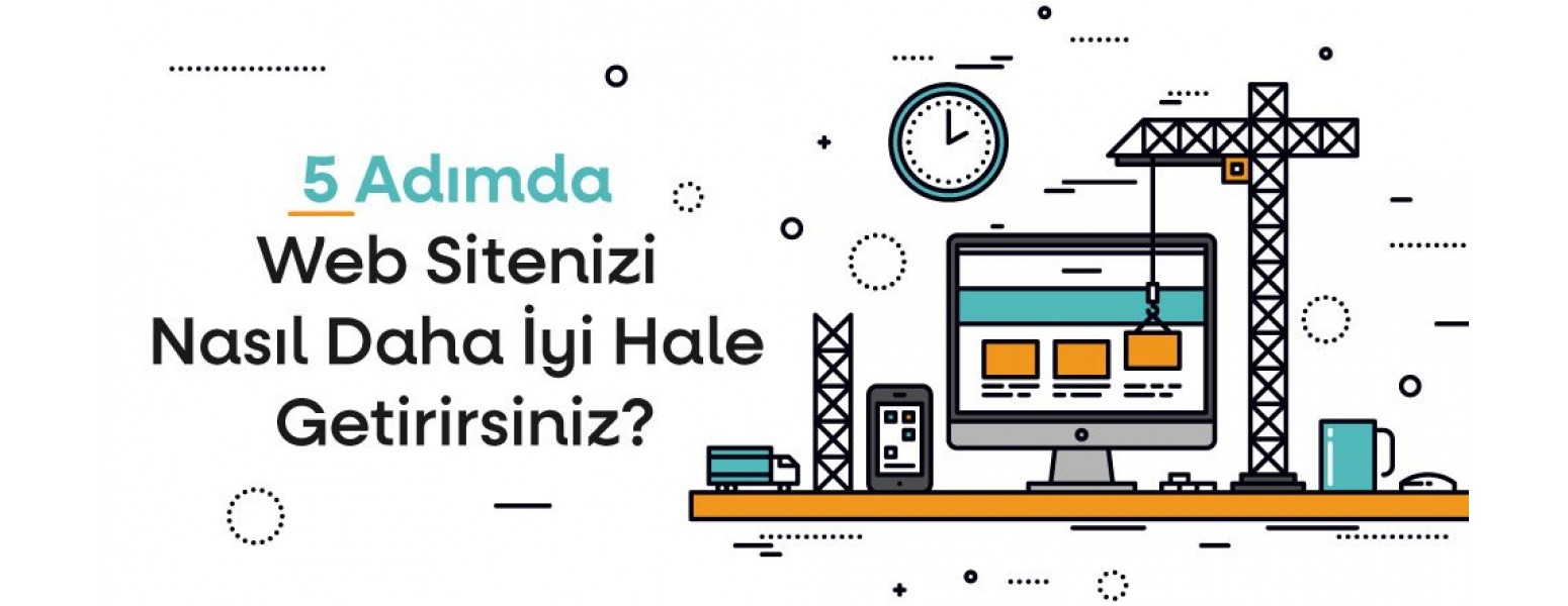 5 Adımda Web Sitenizi Nasıl Daha İyi Hale Getirirsiniz