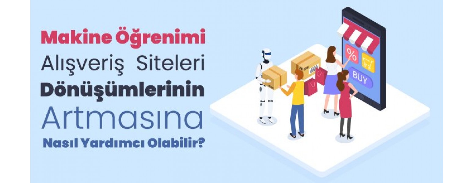 Makine Öğrenimi Alışveriş Siteleri Dönüşümlerinin Artmasına Nasıl Yardımcı Olabilir?