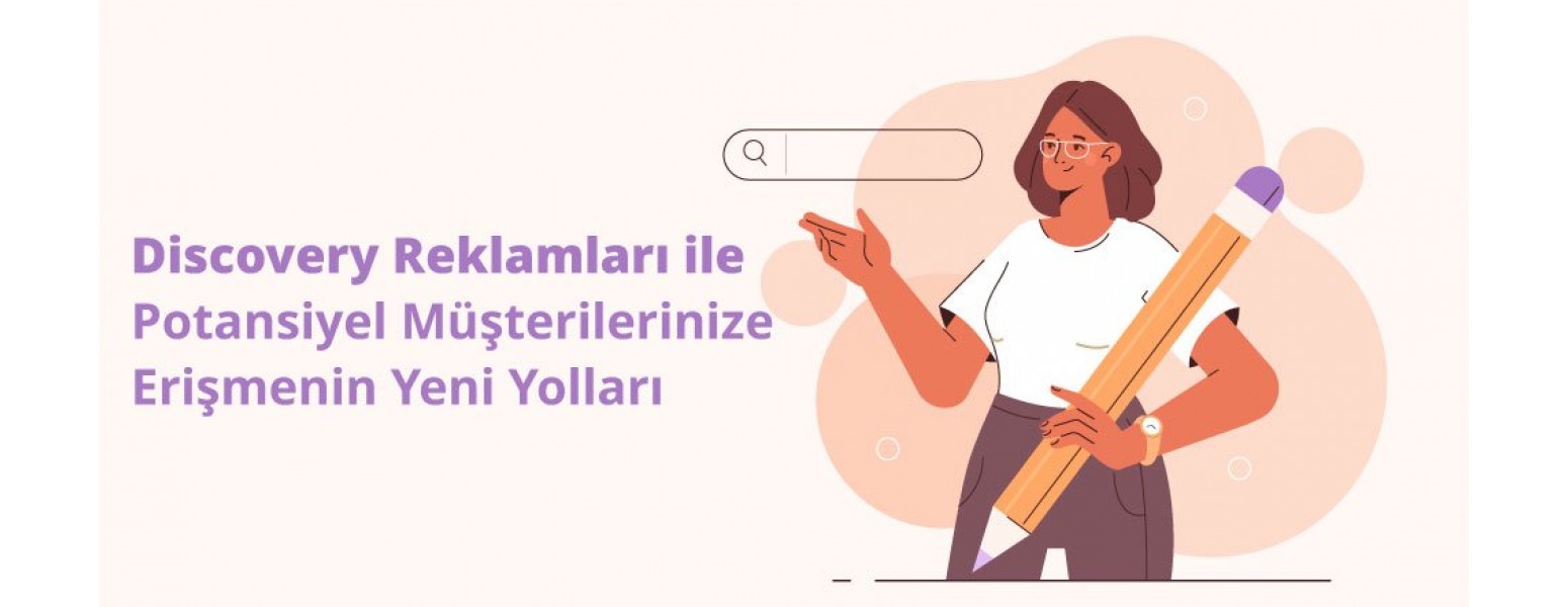 Discovery Reklamları ile Potansiyel Müşterilerinize Erişmenin Yeni Yolları