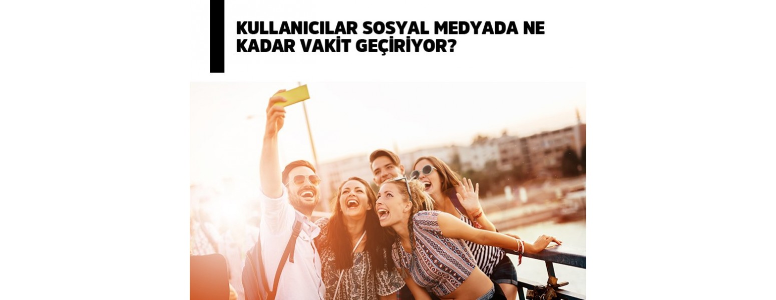 Kullanıcılar Sosyal Medyada Ne Kadar Vakit Geçiriyor?