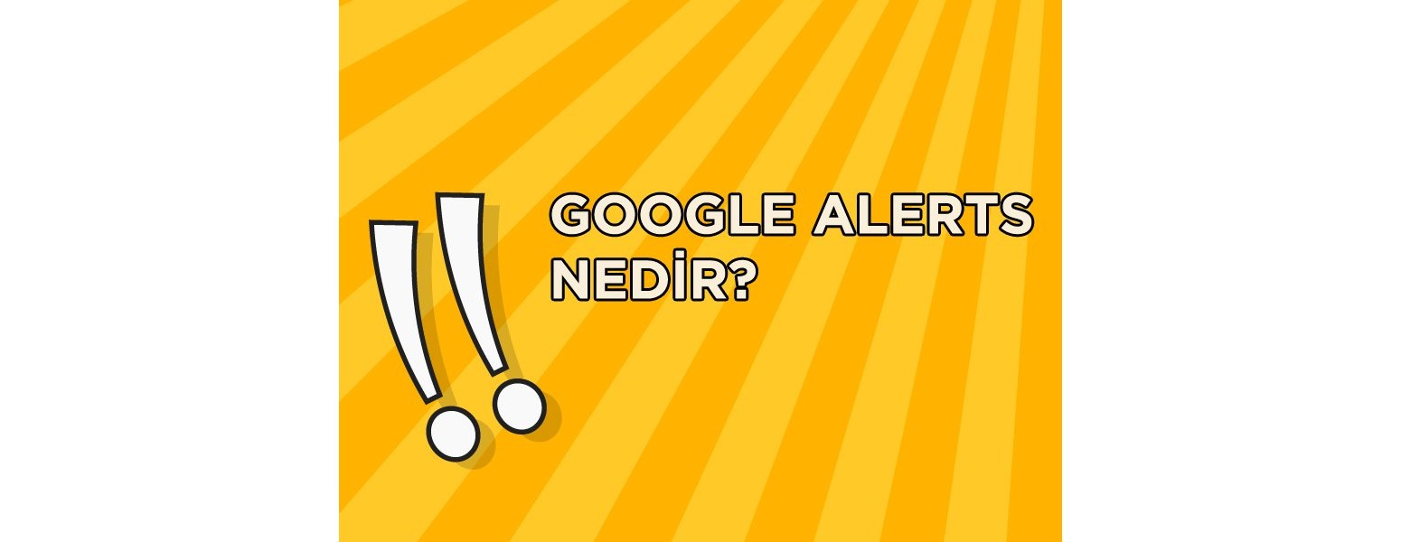 Google Alerts Nedir ve Nasıl Kurulur?